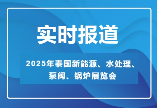 2025年泰國(guó)新能源、水處理、泵閥、鍋爐展覽會(huì)-實(shí)時(shí)報(bào)道